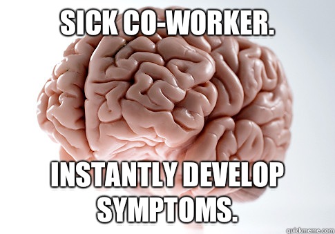 Sick co-worker. Instantly develop symptoms.   - Sick co-worker. Instantly develop symptoms.    Scumbag Brain