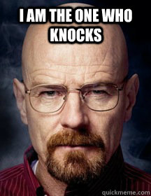  I am the one who knocks -  I am the one who knocks  Breaking Bad Logic