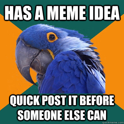 Has a meme idea quick post it before someone else can  Paranoid Parrot