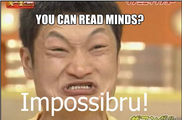 YOU CAN READ MINDS?  Impossibru