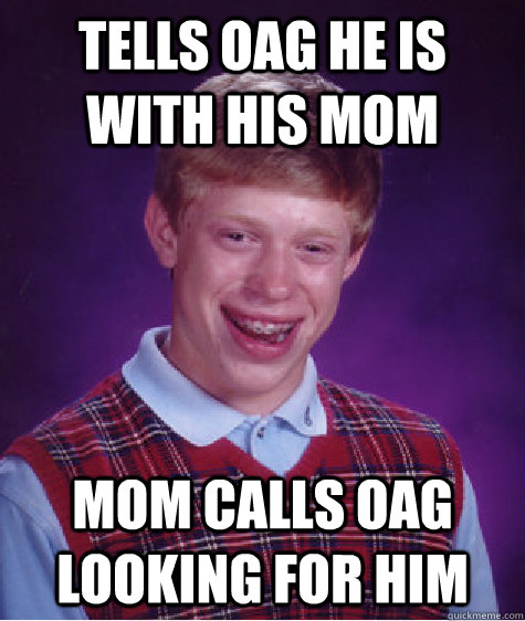 tells oag he is with his mom mom calls oag looking for him  Bad Luck Brian