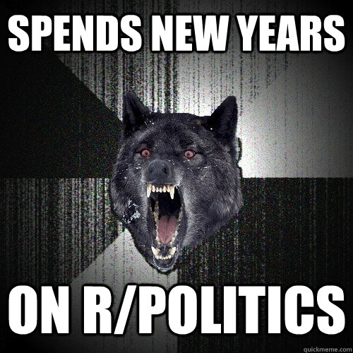 Spends new years on r/politics  Insanity Wolf