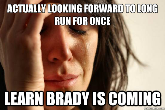 Actually looking forward to Long run for once Learn Brady is coming  First World Problems