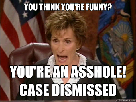 You think you're funny? You're an Asshole!
Case dismissed  - You think you're funny? You're an Asshole!
Case dismissed   Oblivious Judge Judy