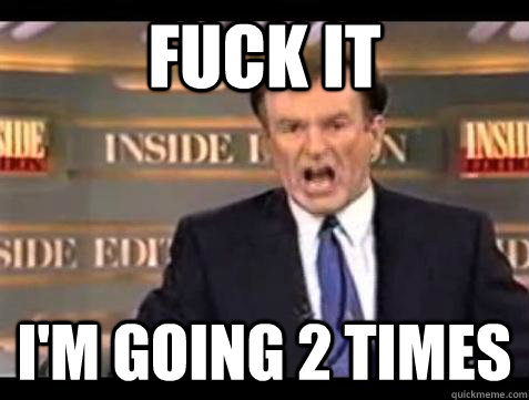 Fuck it I'm going 2 times - Fuck it I'm going 2 times  Bill OReilly Fuck It