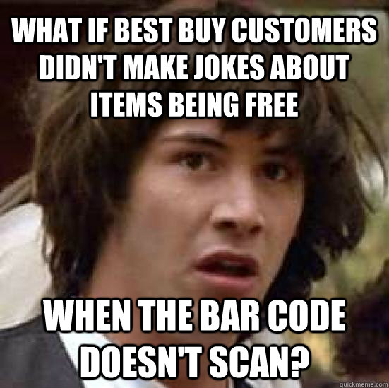 What if best buy customers didn't make jokes about items being free when the bar code doesn't scan? - What if best buy customers didn't make jokes about items being free when the bar code doesn't scan?  conspiracy keanu