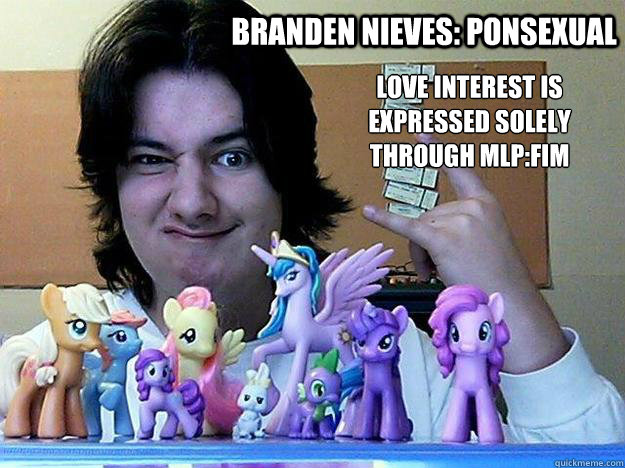 Branden Nieves: ponsexual Love interest is expressed solely through MLP:FiM  - Branden Nieves: ponsexual Love interest is expressed solely through MLP:FiM   Busy Brony Branden