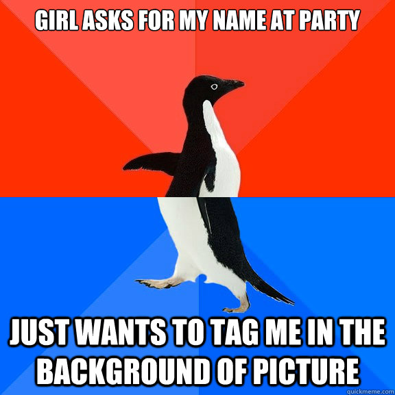 Girl asks for my name at party Just wants to tag me in the background of picture  Socially Awesome Awkward Penguin