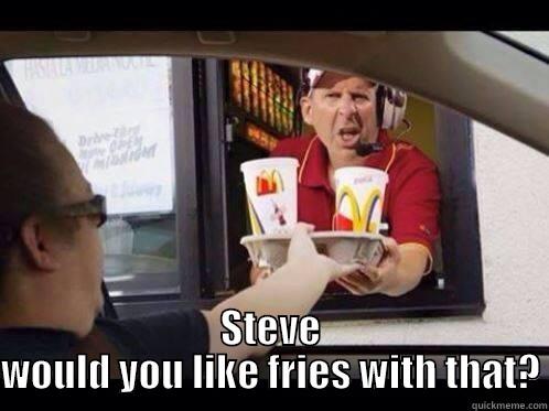  STEVE WOULD YOU LIKE FRIES WITH THAT? Misc