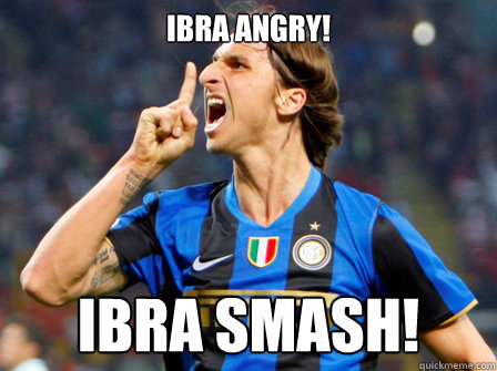 IBRA ANGRY! ibra SMASH! - IBRA ANGRY! ibra SMASH!  IBRA SMASH!!