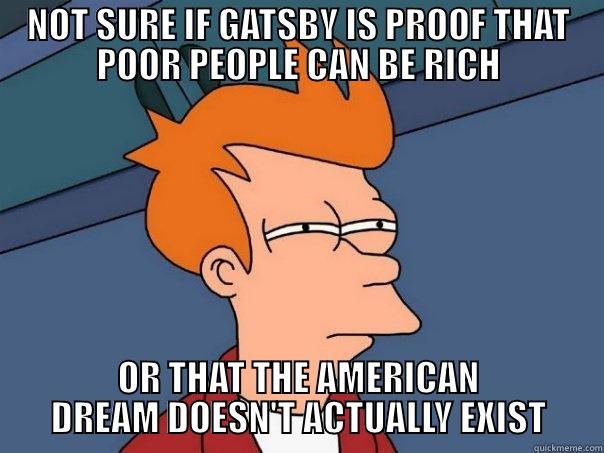 english gatsby meme - NOT SURE IF GATSBY IS PROOF THAT POOR PEOPLE CAN BE RICH OR THAT THE AMERICAN DREAM DOESN'T ACTUALLY EXIST Futurama Fry