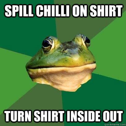 spill chilli on shirt turn shirt inside out  Foul Bachelor Frog