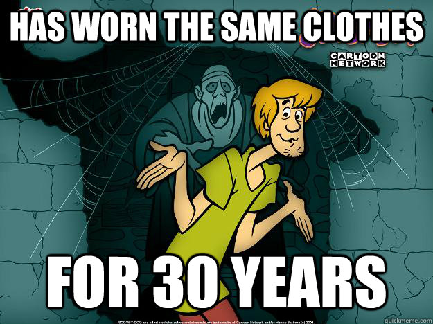 Has worn the same clothes for 30 years  Irrational Shaggy