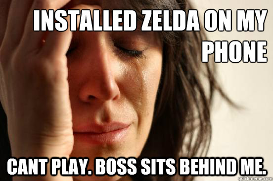 Installed Zelda on my Phone Cant play. Boss sits behind me.  First World Problems