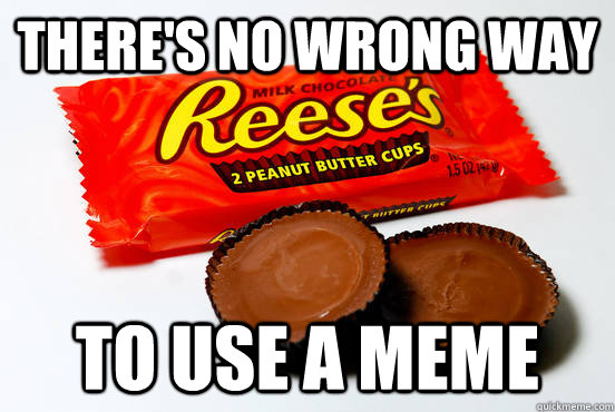 There's no wrong way to use a meme - There's no wrong way to use a meme  Reeses are better than Hershey Bars