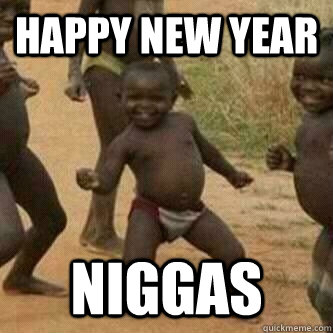 Happy new year niggas  Its friday niggas