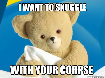 I want to snuggle with your corpse - I want to snuggle with your corpse  Creepy Snuggle Bear