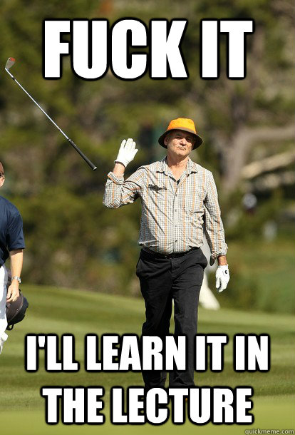 fuck it i'll learn it in the lecture  fuck it bill murray