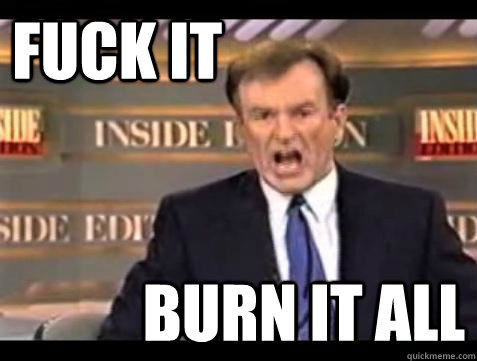 FUCK IT BURN IT ALL - FUCK IT BURN IT ALL  Fuck it