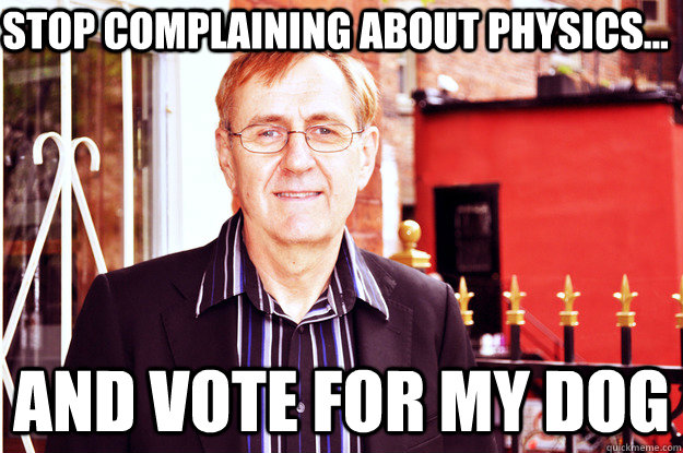 Stop complaining about physics... and vote for my dog  