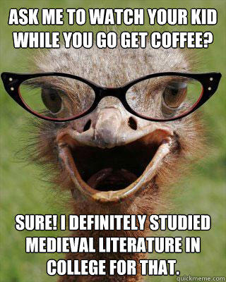 Ask me to watch your kid while you go get coffee? Sure! I definitely studied medieval literature in college for that.  Judgmental Bookseller Ostrich