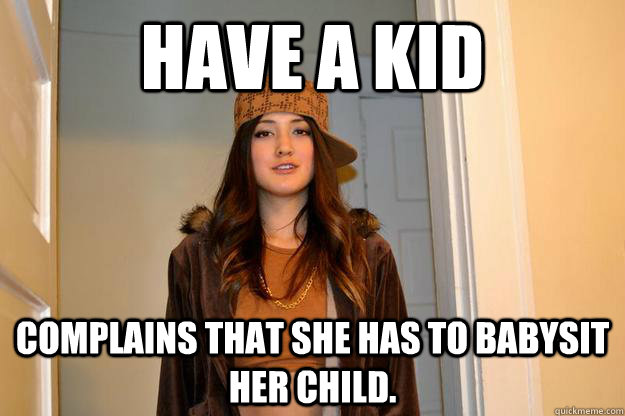 Have a kid complains that she has to babysit her child. - Have a kid complains that she has to babysit her child.  Scumbag Stephanie