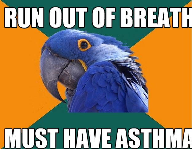 Run out of breath Must have asthma  Paranoid Parrot