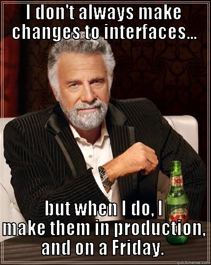 I DON'T ALWAYS MAKE CHANGES TO INTERFACES... BUT WHEN I DO, I MAKE THEM IN PRODUCTION, AND ON A FRIDAY.  The Most Interesting Man In The World