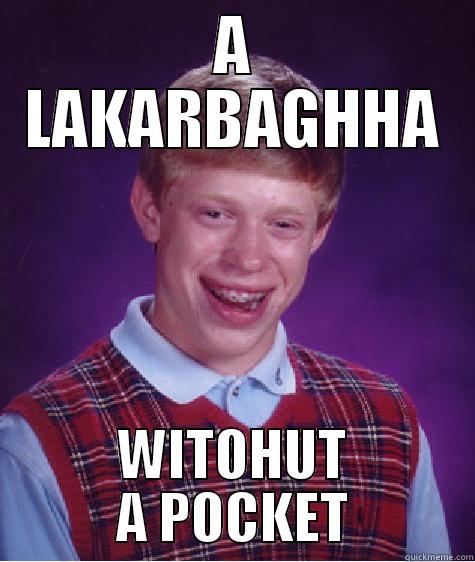 wat say?! - A LAKARBAGHHA WITOHUT A POCKET Bad Luck Brian
