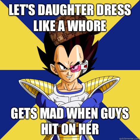 Let's daughter dress like a whore Gets mad when guys hit on her  