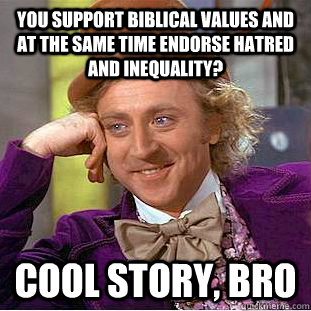 You support biblical values and at the same time endorse hatred and inequality? Cool story, bro  Condescending Wonka