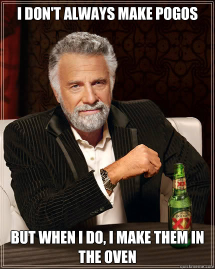 I don't always make pogos BUT WHEN I DO, i make them in the oven  Dos Equis man