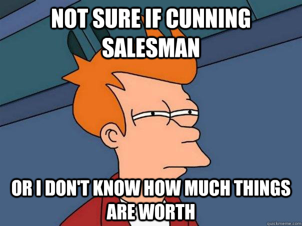 Not sure if cunning salesman Or I don't know how much things are worth  Futurama Fry