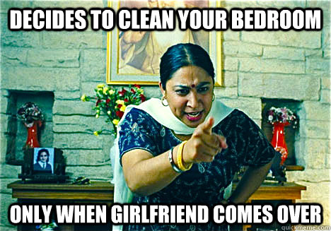Decides to clean your bedroom Only when girlfriend comes over  indian mom