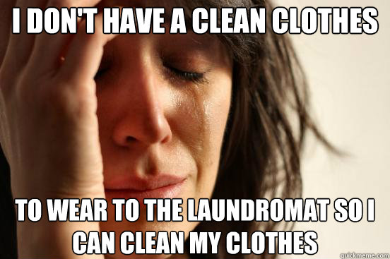 I don't have a clean clothes to wear to the Laundromat so i can clean my clothes  First World Problems