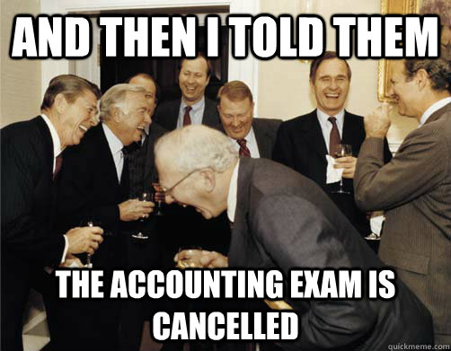 And then I told them the accounting exam is cancelled  And then I told them
