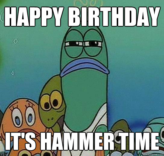 Happy Birthday it's hammer time  Serious fish SpongeBob