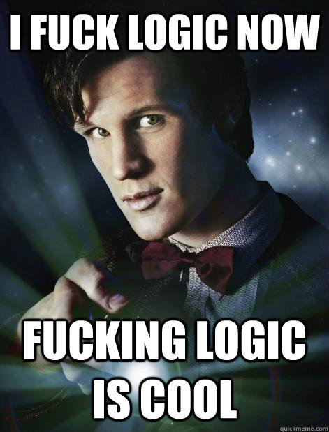 I fuck logic now fucking logic is cool  Doctor Who