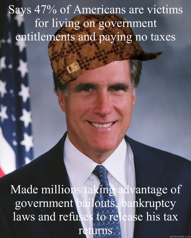 Says 47% of Americans are victims for living on government entitlements and paying no taxes Made millions taking advantage of  government bailouts, bankruptcy laws and refuses to release his tax returns  - Says 47% of Americans are victims for living on government entitlements and paying no taxes Made millions taking advantage of  government bailouts, bankruptcy laws and refuses to release his tax returns   Scumbag Romney