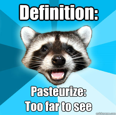 Definition: Pasteurize: 
Too far to see  Lame Pun Coon