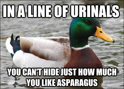 In a line of urinals You can't hide just how much you like asparagus  Actual Advice Mallard