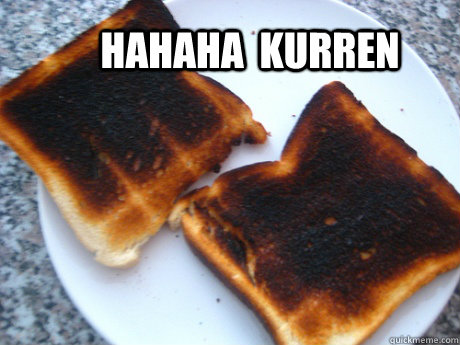 HAhaha  Kurren  Burnt toast