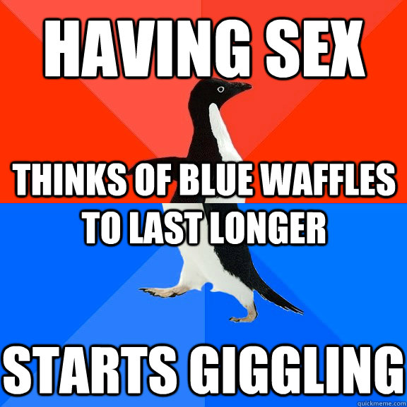 Having sex thinks of blue waffles to last longer starts giggling  Socially Awesome Awkward Penguin