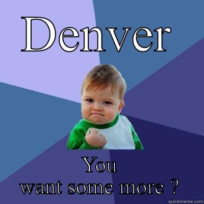 DENVER YOU WANT SOME MORE ? Success Kid