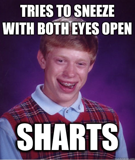 Tries to sneeze with both eyes open Sharts - Tries to sneeze with both eyes open Sharts  Bad Luck Brian