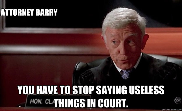 you have to stop saying useless things in court. Attorney Barry - you have to stop saying useless things in court. Attorney Barry  Judge Brown Boston Legal