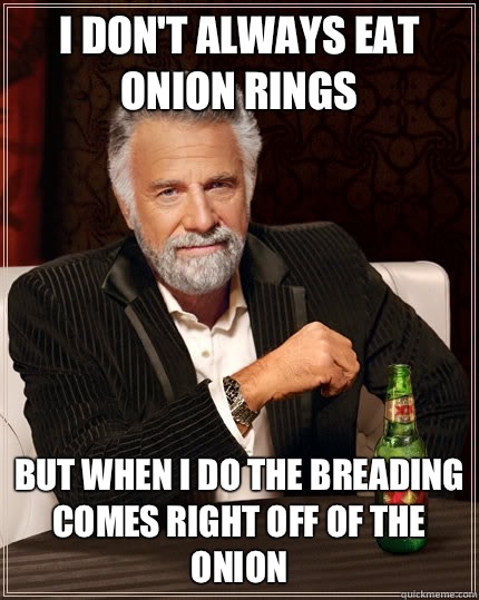 I don't always eat onion rings but when I do the breading comes right off of the onion - I don't always eat onion rings but when I do the breading comes right off of the onion  The Most Interesting Man In The World