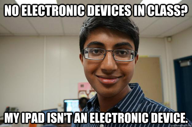 no electronic devices in class? my ipad isn't an electronic device. - no electronic devices in class? my ipad isn't an electronic device.  Sneaky Kshithij