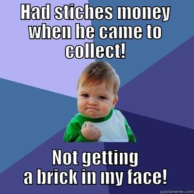ohhh yeah - HAD STICHES MONEY WHEN HE CAME TO COLLECT! NOT GETTING A BRICK IN MY FACE! Success Kid