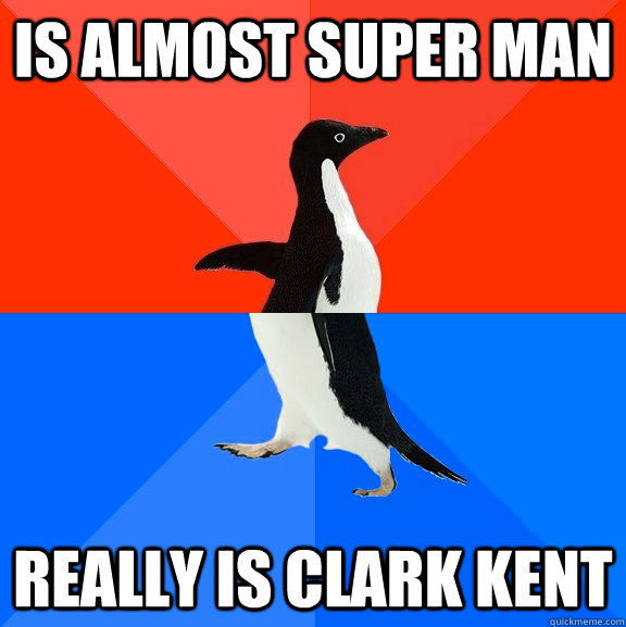 Is almost super man really is Clark Kent  Socially Awesome Awkward Penguin